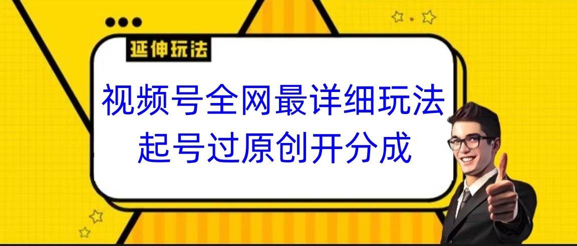 视频号全网最详细玩法，起号过原创开分成，小白跟着视频一步一步去操作网创吧-网创项目资源站-副业项目-创业项目-搞钱项目网创吧