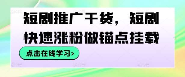 短剧推广干货，短剧快速涨粉做锚点挂载网创吧-网创项目资源站-副业项目-创业项目-搞钱项目网创吧