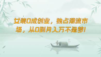 女装0成创业，独占潮流市场，从0到月入万不是梦！网创吧-网创项目资源站-副业项目-创业项目-搞钱项目网创吧