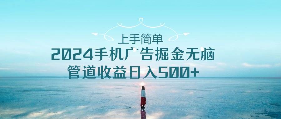 （10243期）上手简单，2024手机广告掘金无脑，管道收益日入500+网创吧-网创项目资源站-副业项目-创业项目-搞钱项目网创吧