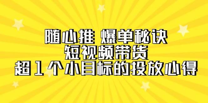 (9687期)随心推 爆单秘诀,短视频带货-超1个小目标的投放心得(7节视频课)网创吧-网创项目资源站-副业项目-创业项目-搞钱项目网创吧