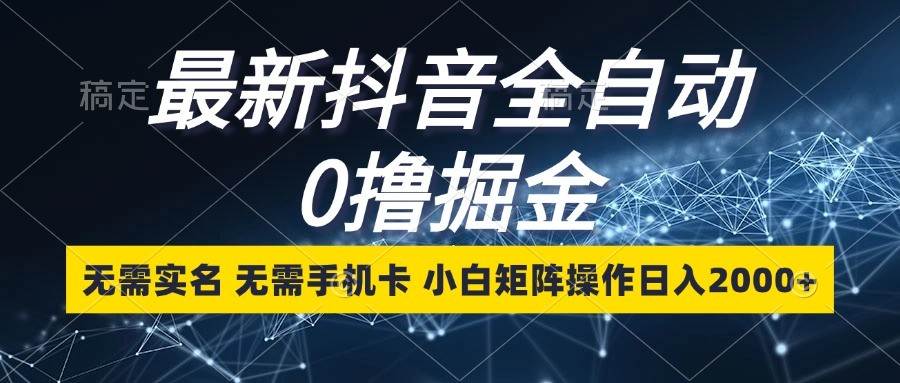 最新抖音全自动0撸掘金，无需实名，无需手机卡，小白矩阵操作日入2000+网创吧-网创项目资源站-副业项目-创业项目-搞钱项目网创吧