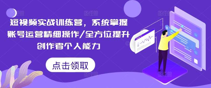 短视频实战训练营，系统掌握账号运营精细操作/全方位提升创作者个人能力网创吧-网创项目资源站-副业项目-创业项目-搞钱项目网创吧