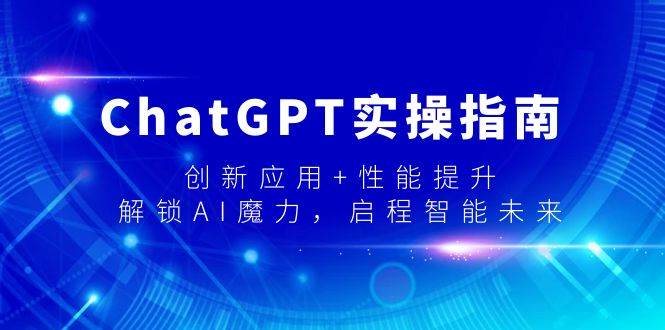 （9080期）ChatGPT实操指南，创新应用+性能提升，解锁-AI魔力，启程智能未来网创吧-网创项目资源站-副业项目-创业项目-搞钱项目网创吧