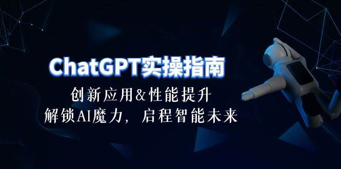 （10556期）ChatGPT-实操指南：创新应用及性能提升，解锁 AI魔力，启程智能未来-30节网创吧-网创项目资源站-副业项目-创业项目-搞钱项目网创吧