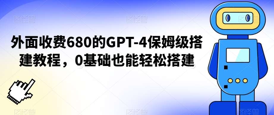 外面收费680的GPT-4保姆级搭建教程，0基础也能轻松搭建【揭秘】网创吧-网创项目资源站-副业项目-创业项目-搞钱项目网创吧