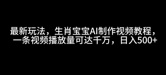 最新玩法，生肖宝宝AI制作视频教程，一条视频播放量可达千万，日入5张【揭秘】网创吧-网创项目资源站-副业项目-创业项目-搞钱项目网创吧