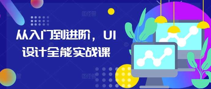 从入门到进阶，UI设计全能实战课网创吧-网创项目资源站-副业项目-创业项目-搞钱项目网创吧
