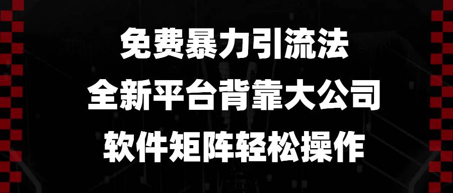 （13745期）免费暴力引流法，全新平台，背靠大公司，软件矩阵轻松操作网创吧-网创项目资源站-副业项目-创业项目-搞钱项目网创吧