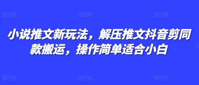 小说推文新玩法，解压推文抖音剪同款搬运，操作简单适合小白网创吧-网创项目资源站-副业项目-创业项目-搞钱项目网创吧