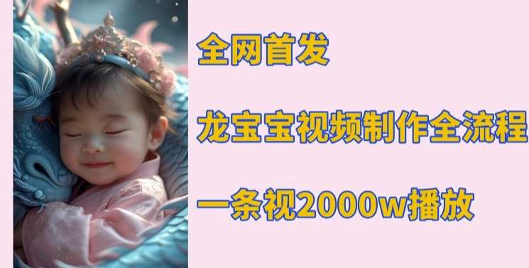 全网首发，龙宝宝视频制作教程，一条视频2000w播放网创吧-网创项目资源站-副业项目-创业项目-搞钱项目网创吧