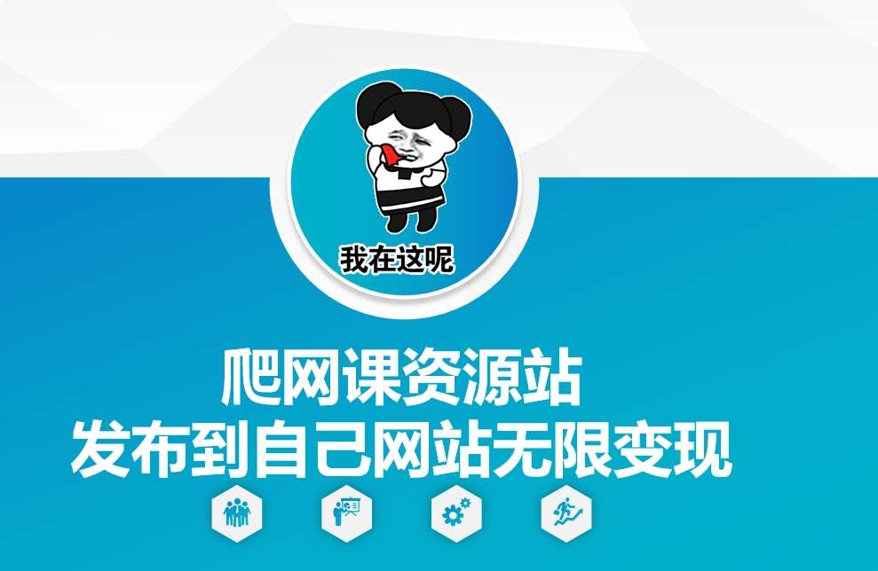 爬网课资源站发布到自己网站无限变现【揭秘】网创吧-网创项目资源站-副业项目-创业项目-搞钱项目网创吧