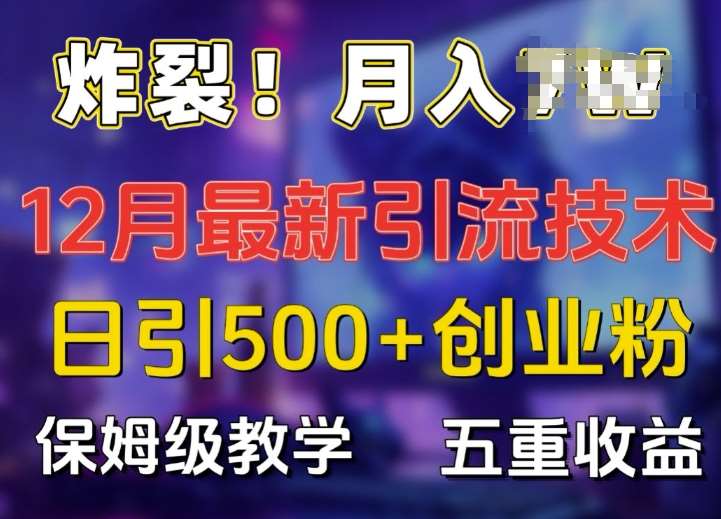 炸裂!揭秘12月最新日引流500+精准创业粉，多重收益保姆级教学网创吧-网创项目资源站-副业项目-创业项目-搞钱项目网创吧