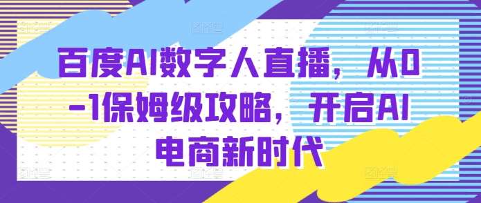 百度AI数字人直播带货，从0-1保姆级攻略，开启AI电商新时代网创吧-网创项目资源站-副业项目-创业项目-搞钱项目网创吧