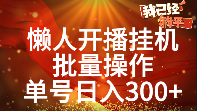 单号日入300+ 懒人开播挂机  批量操作网创吧-网创项目资源站-副业项目-创业项目-搞钱项目网创吧