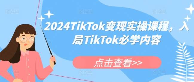 2024TikTok变现实操课程，入局TikTok必学内容网创吧-网创项目资源站-副业项目-创业项目-搞钱项目网创吧