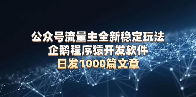 （13868期）公众号流量主全新稳定玩法 企鹅程序猿开发软件 日发1000篇文章 无需AI改写网创吧-网创项目资源站-副业项目-创业项目-搞钱项目网创吧