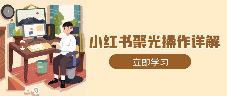 小红书聚光操作详解，涵盖素材、开户、定位、计划搭建等全流程实操网创吧-网创项目资源站-副业项目-创业项目-搞钱项目网创吧