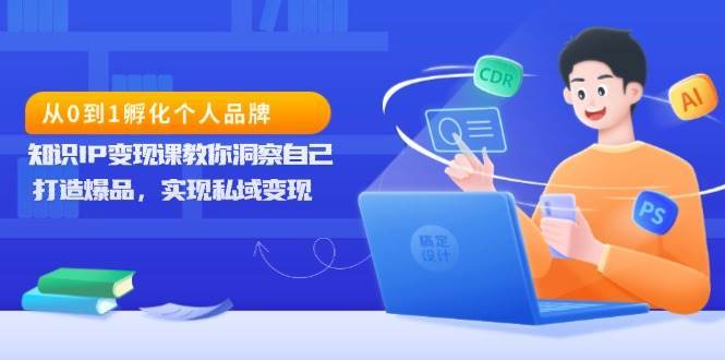 从0到1孵化个人品牌，知识IP变现课教你洞察自己，打造爆品，实现私域变现网创吧-网创项目资源站-副业项目-创业项目-搞钱项目网创吧