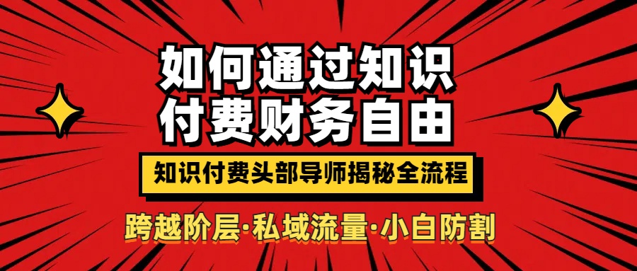 如何通过知识付费实现财务自由年入百万，跨越阶层【私域流量小白防割实战课程】网创吧-网创项目资源站-副业项目-创业项目-搞钱项目网创吧