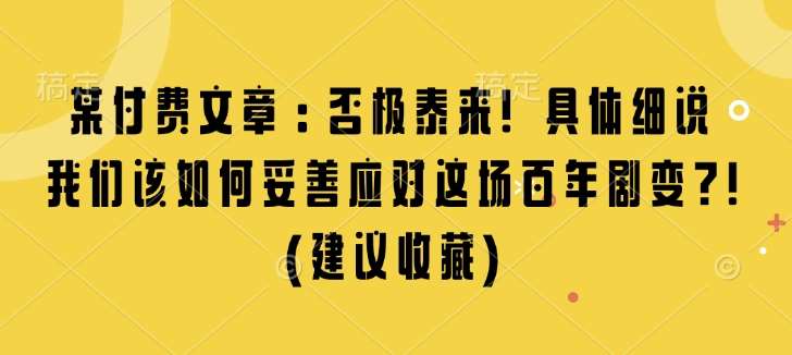 某付费文章：否极泰来! 具体细说 我们该如何妥善应对这场百年剧变!(建议收藏)网创吧-网创项目资源站-副业项目-创业项目-搞钱项目网创吧