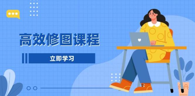 （13640期）高效修图课程：教你后期处理图片，1分钟快修3分钟精修，提升修图效率网创吧-网创项目资源站-副业项目-创业项目-搞钱项目网创吧