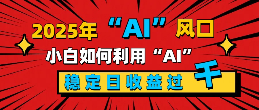 2025“ AI ”风口，新手小白如何利用ai，每日收益稳定过千网创吧-网创项目资源站-副业项目-创业项目-搞钱项目网创吧