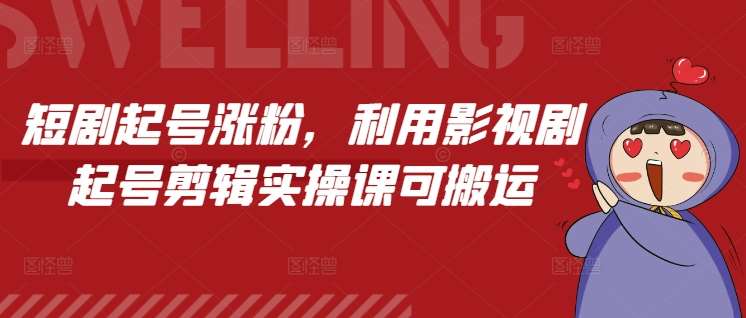 短剧起号涨粉，利用影视剧起号剪辑实操课可搬运网创吧-网创项目资源站-副业项目-创业项目-搞钱项目网创吧