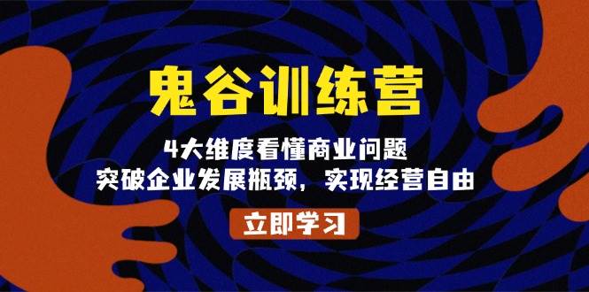 （13716期）鬼 谷 训 练 营，4大维度看懂商业问题，突破企业发展瓶颈，实现经营自由网创吧-网创项目资源站-副业项目-创业项目-搞钱项目网创吧