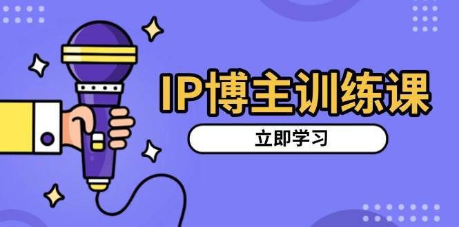 IP博主训练课，定位账号，推荐热门赛道，搭建涨粉架构，拍出更吸粉视频网创吧-网创项目资源站-副业项目-创业项目-搞钱项目网创吧