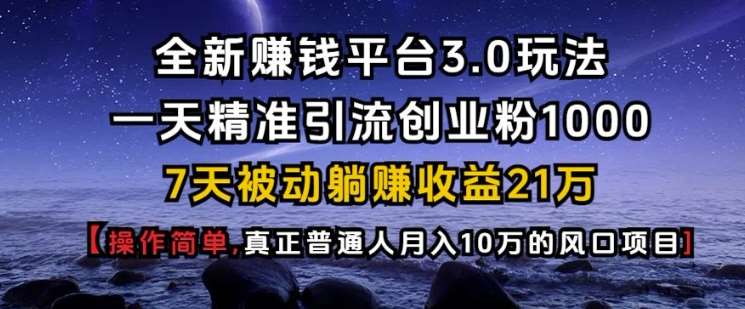 全新赚钱平台3.0玩法一天精准引流创业粉1000.7天被动躺Z收益21W【仅揭秘】网创吧-网创项目资源站-副业项目-创业项目-搞钱项目网创吧