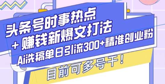 头条号时事热点+赚钱新爆文打法，Ai洗稿单日引流300+精准创业粉，目前可多号干【揭秘】网创吧-网创项目资源站-副业项目-创业项目-搞钱项目网创吧