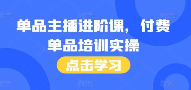 单品主播进阶课，付费单品培训实操，46节完整+话术本网创吧-网创项目资源站-副业项目-创业项目-搞钱项目网创吧