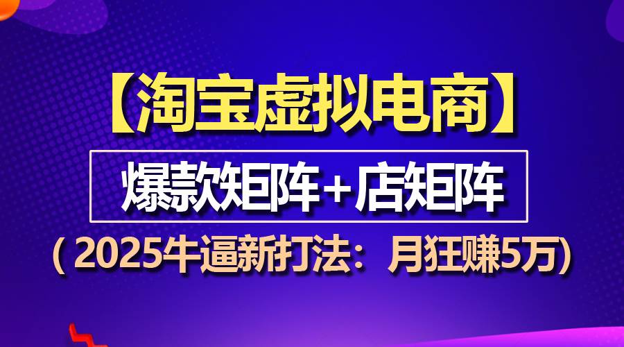 （13687期）【淘宝虚拟项目】2025牛逼新打法：爆款矩阵+店矩阵，月狂赚5万网创吧-网创项目资源站-副业项目-创业项目-搞钱项目网创吧