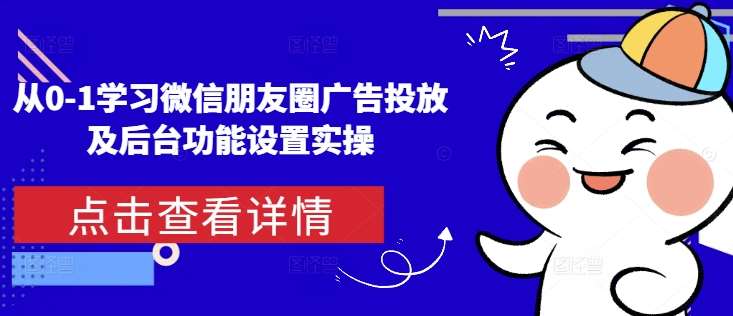 从0-1学习微信朋友圈广告投放及后台功能设置实操网创吧-网创项目资源站-副业项目-创业项目-搞钱项目网创吧