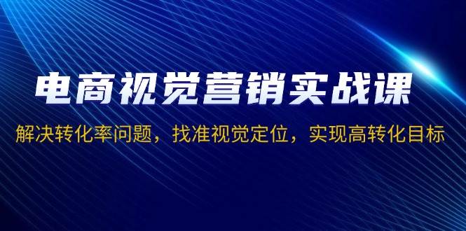 （13786期）电商视觉营销实战课，解决转化率问题，找准视觉定位，实现高转化目标网创吧-网创项目资源站-副业项目-创业项目-搞钱项目网创吧