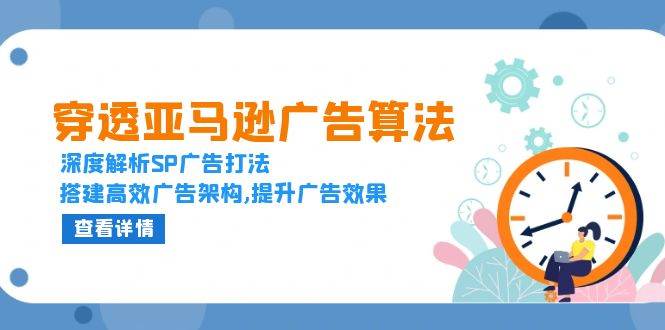 （13680期）穿透亚马逊广告算法，深度解析SP广告打法，搭建高效广告架构,提升广告效果网创吧-网创项目资源站-副业项目-创业项目-搞钱项目网创吧