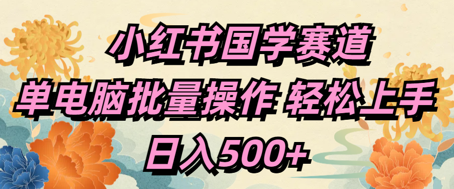 小红书国学赛道 单电脑批量操作 轻松上手 日入500+网创吧-网创项目资源站-副业项目-创业项目-搞钱项目网创吧