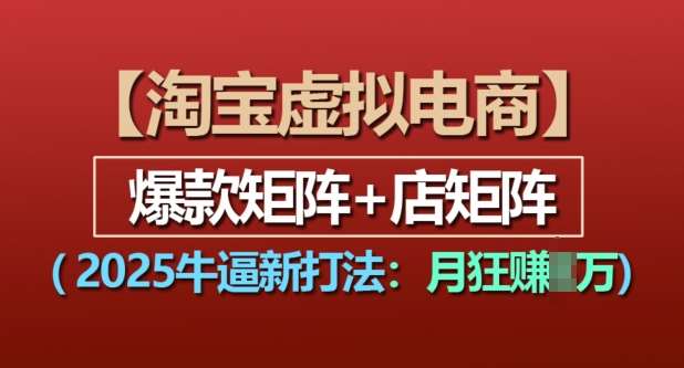 淘宝虚拟电商，2025牛逼新打法：爆款矩阵+店矩阵，月入过万网创吧-网创项目资源站-副业项目-创业项目-搞钱项目网创吧