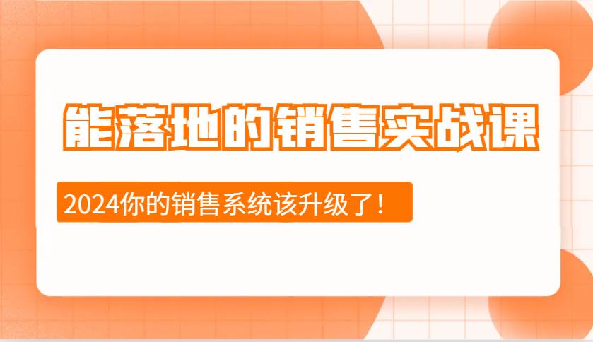2024能落地的销售实战课：销售十步今天学，明天用，拥抱变化，迎接挑战网创吧-网创项目资源站-副业项目-创业项目-搞钱项目网创吧