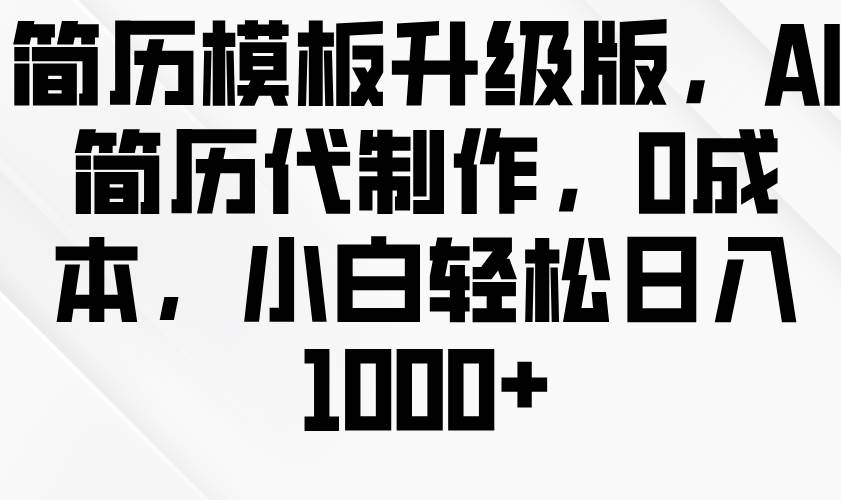 简历模板升级版，AI简历代制作，0成本，小白轻松日入1000+网创吧-网创项目资源站-副业项目-创业项目-搞钱项目网创吧