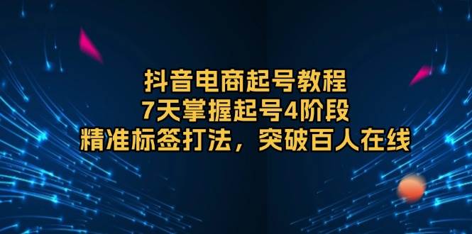 （13847期）抖音电商起号教程，7天掌握起号4阶段，精准标签打法，突破百人在线网创吧-网创项目资源站-副业项目-创业项目-搞钱项目网创吧