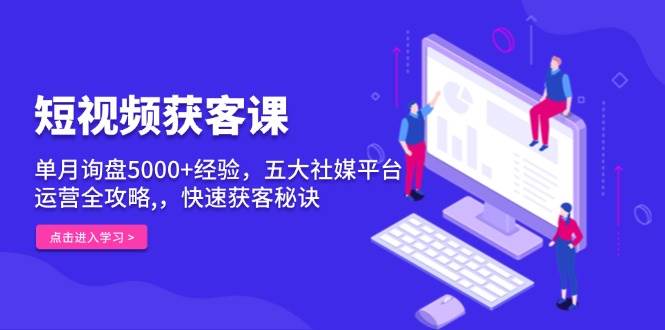 （13715期）短视频获客课，单月询盘5000+经验，五大社媒平台运营全攻略,，快速获客…网创吧-网创项目资源站-副业项目-创业项目-搞钱项目网创吧