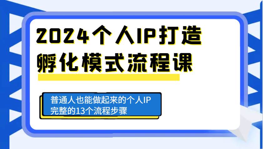 2024个人IP打造孵化模式流程课，普通人也能做起来的个人IP完整的13个流程步骤网创吧-网创项目资源站-副业项目-创业项目-搞钱项目网创吧