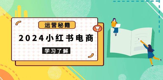 2024小红书电商教程，从入门到实战，教你有效打造爆款店铺，掌握选品技巧网创吧-网创项目资源站-副业项目-创业项目-搞钱项目网创吧