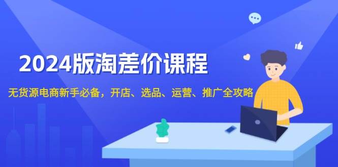 （13871期）2024版淘差价课程，无货源电商新手必备，开店、选品、运营、推广全攻略网创吧-网创项目资源站-副业项目-创业项目-搞钱项目网创吧