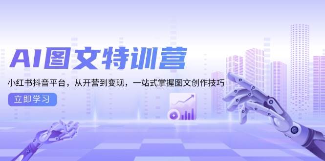 （13628期）AI图文特训营：小红书抖音平台，从开营到变现，一站式掌握图文创作技巧网创吧-网创项目资源站-副业项目-创业项目-搞钱项目网创吧