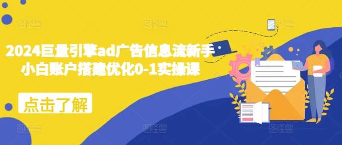 2024巨量引擎ad广告信息流新手小白账户搭建优化0-1实操课网创吧-网创项目资源站-副业项目-创业项目-搞钱项目网创吧