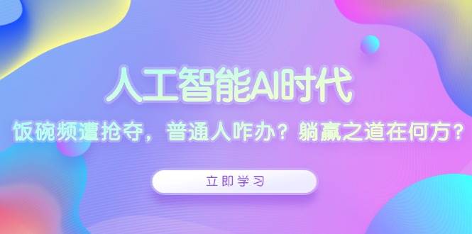 （13756期）人工智能AI时代，饭碗频遭抢夺，普通人咋办？躺赢之道在何方？网创吧-网创项目资源站-副业项目-创业项目-搞钱项目网创吧