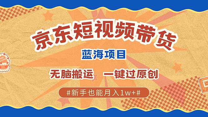 京东短视频带货 2025新风口 批量搬运 单号月入过万 上不封顶网创吧-网创项目资源站-副业项目-创业项目-搞钱项目网创吧